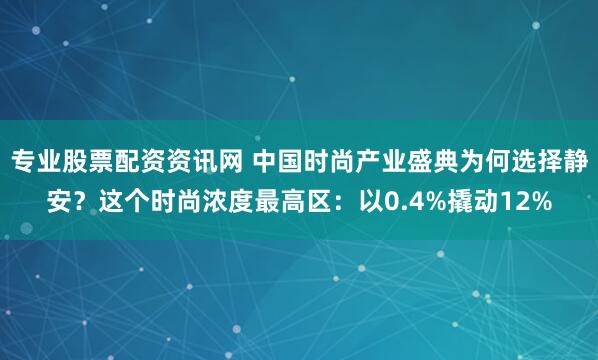 专业股票配资资讯网 中国时尚产业盛典为何选择静安？这个时尚浓度最高区：以0.4%撬动12%