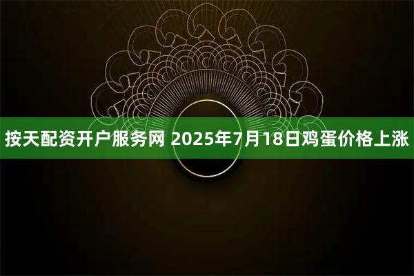 按天配资开户服务网 2025年7月18日鸡蛋价格上涨