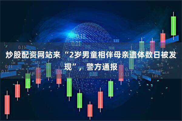 炒股配资网站来 “2岁男童相伴母亲遗体数日被发现”，警方通报